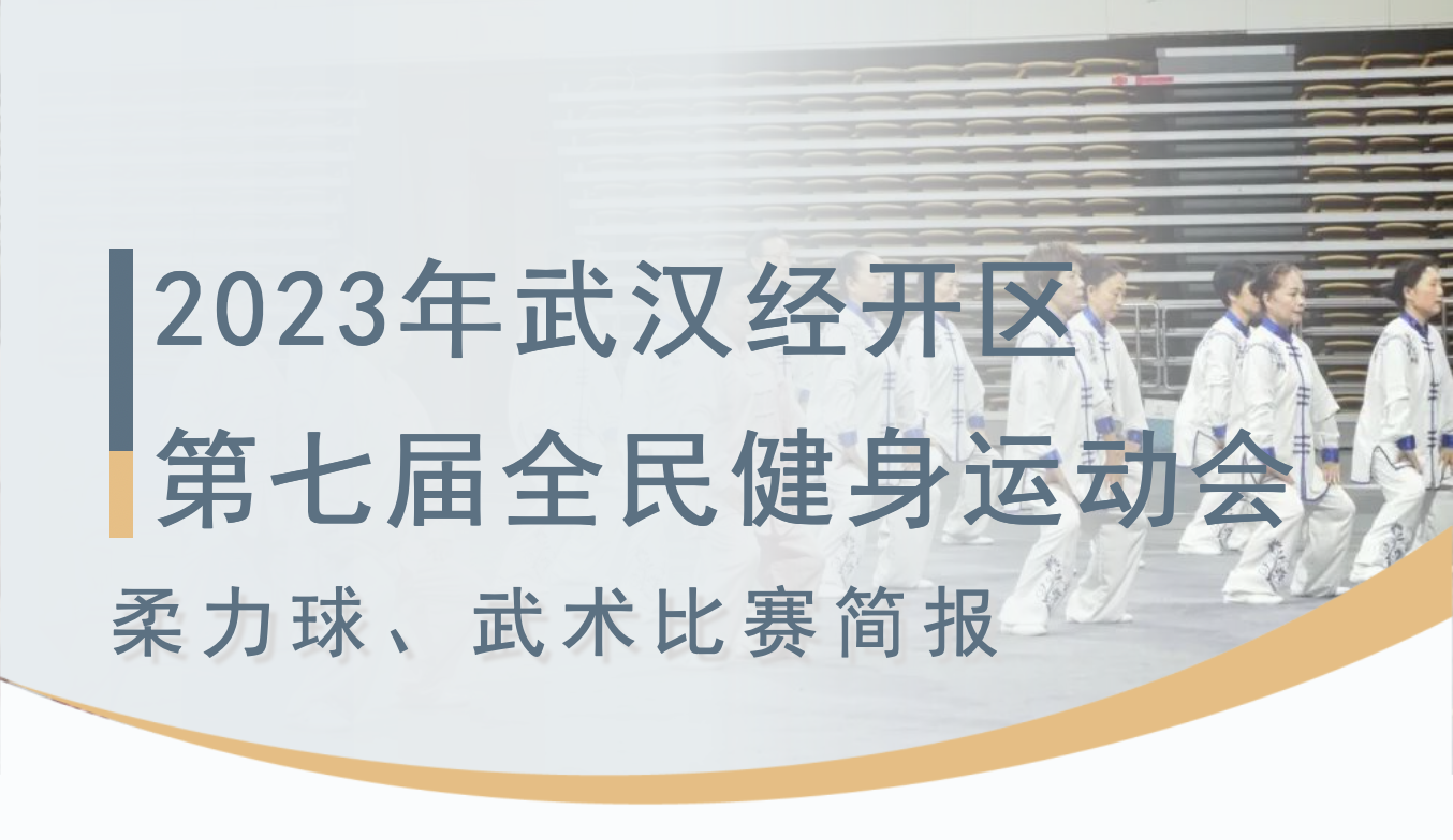 【賽事活動】2023年武漢經(jīng)開區(qū)第七屆全民健身運動會柔力球、武術(shù)比賽簡報